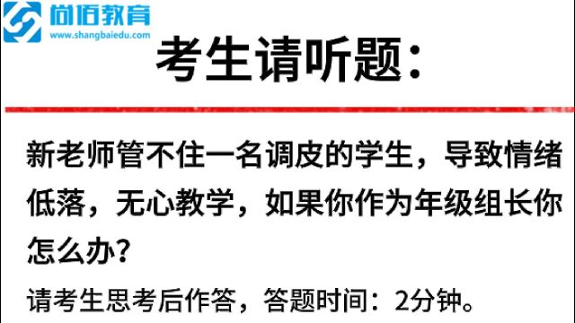 【尚佰教育】面试真题:新老师管不住一名调皮的学生,导致情绪低落,无心教学,如果你作为年级组长你怎么办?