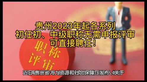 贵州：2023年起各系列职称初任中初级无需申报评审，可直接聘任
