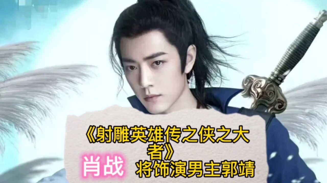 肖战主演《射雕英雄传：侠之大者》官宣，女主庄达菲_高清1080P在线观看平台_腾讯视频