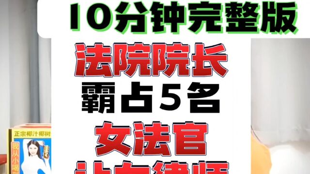 (10分钟完整版)法院院长霸占5名女法官,让女律师代他寻觅猎物美女.