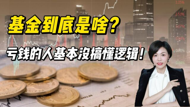 基金到底是啥?亏钱的人基本没搞懂逻辑!