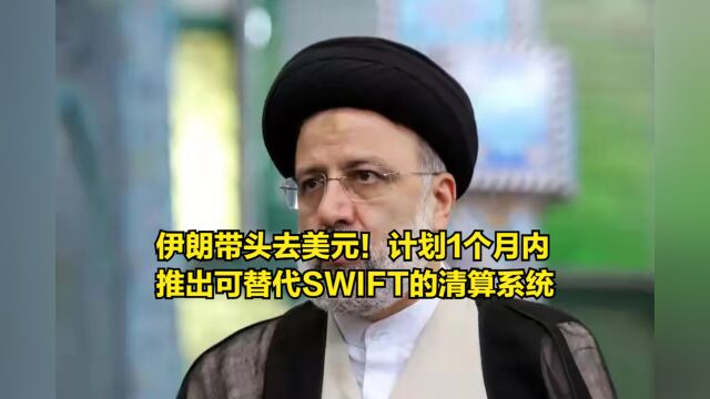 伊朗带头去美元!14国计划1个月内,推出可替代SWIFT的清算系统