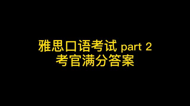 雅思口语考试Part2,考官满分答案!