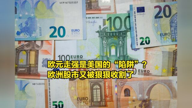 欧元走强是美国的另一个“陷阱”?欧洲股市又被狠狠收割了