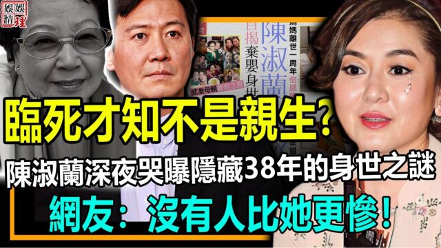 临死才知不是亲生!陈淑兰深夜哭曝隐藏38年的身世之谜,全港炸裂!没有比她更惨的港姐!