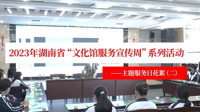 精彩回放!2023年湖南省“文化馆服务宣传周”沉浸式体验主题服务日花絮