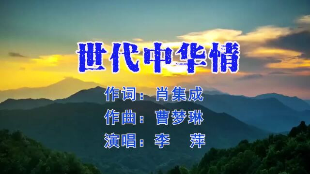 世代中华情作者:肖集成 作曲:曹梦琳;演唱:李萍