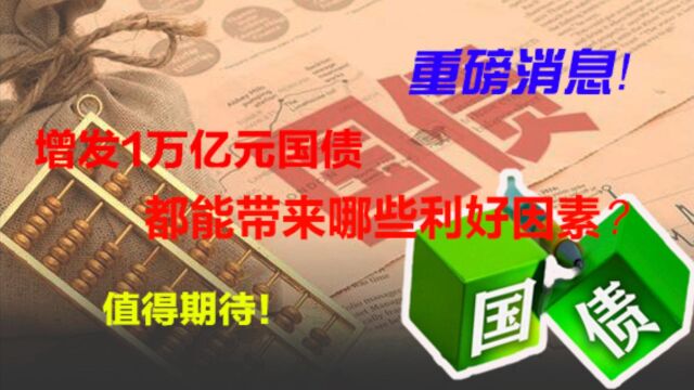 重磅消息!增发1万亿元国债,都能带来哪些利好因素?值得期待!