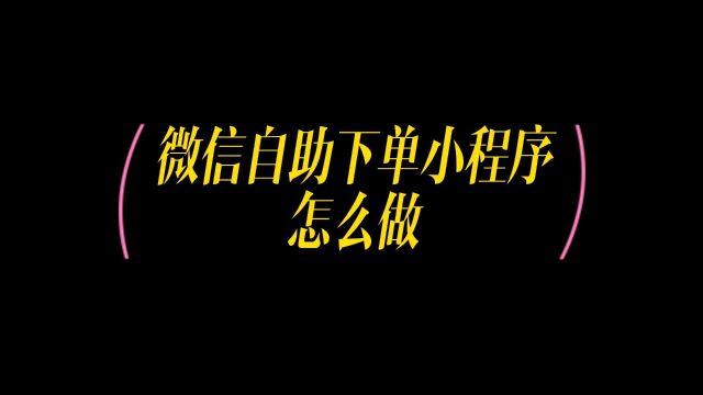 微信下单小程序怎么弄,怎么制作自助微信下单小程序