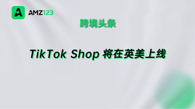 今年布局重点?TikTok Shop商城即将登陆英美!