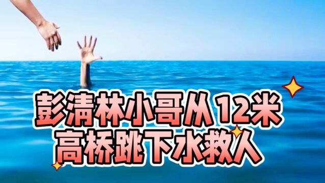 彭清林小哥从12米高桥跳下水救人