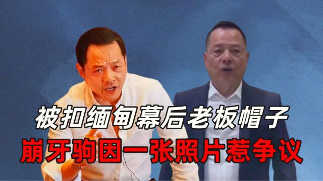 被扣缅甸幕后老板帽子,崩牙驹因一张照片惹争议