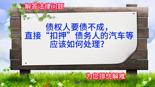 债权人要债不成,直接“扣押”债务人的汽车等财物的纠纷,应该如何处理?