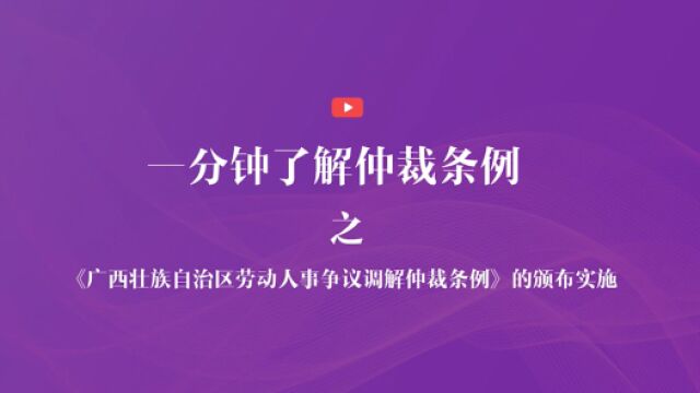 一分钟了解仲裁条例之《广西壮族自治区劳动人事争议调解仲裁条例》的颁布实施