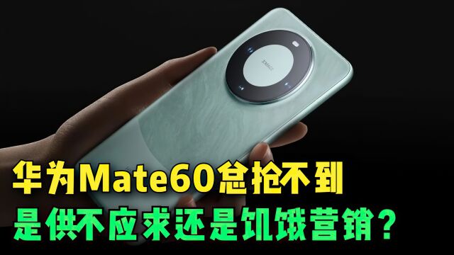 华为Mate60为什么总抢不到?是供不应求还是饥饿营销?