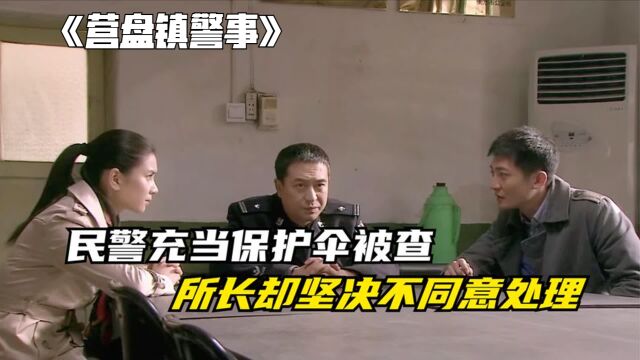 《营盘镇警事》民警充当保护伞被查,不料所长却坚决不同意处理