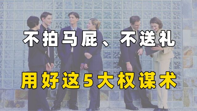 不拍马屁、不送礼,用好这5大权谋术,领导对你刮目相看