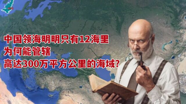 中国领海明明只有12海里,为何能管辖高达300万平方公里的海域?