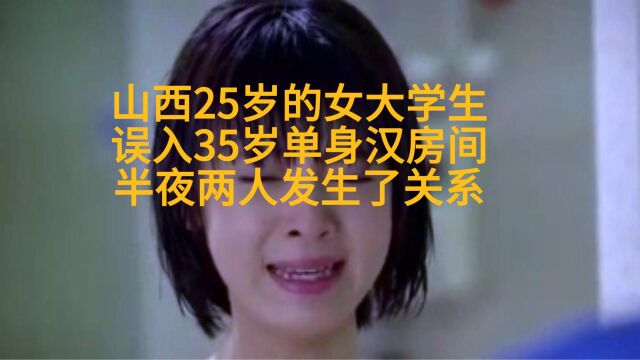 山西25岁的女大学生,误入35岁单身汉房间,半夜两人发生了关系