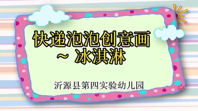 【全环境立德树人】#山东#沂源 快递泡泡创意画冰淇淋 陈晓娜 审核人 公海英 杨敏 发布 周敏 翟斌