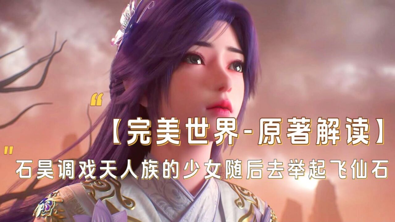 【完美世界原著解讀】11:石昊調戲天人族的少女隨後去舉起飛仙石