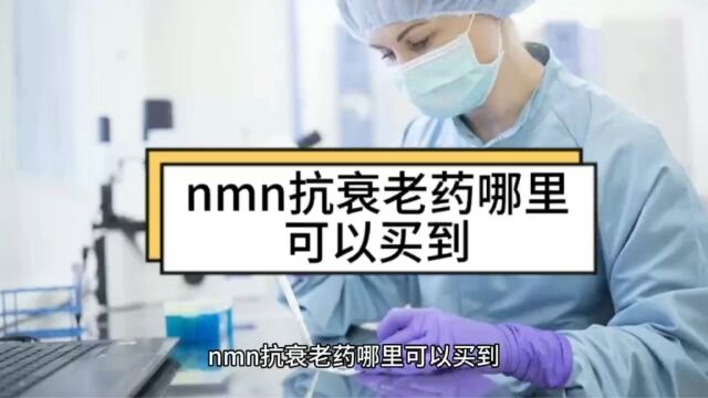 nmn抗衰老药哪里可以买到,哪里可以买到nmn?了解!