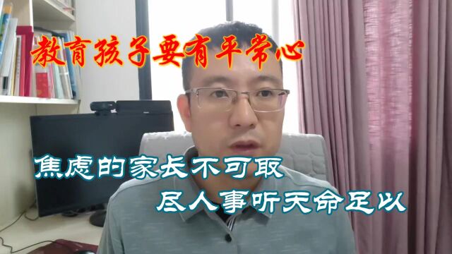 教育孩子要有平常心,焦虑的家长不可取,尽人事听天命足以