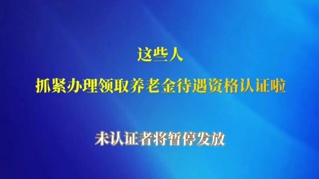 注意!这些人逾期未认证,养老保险将暂停发放!