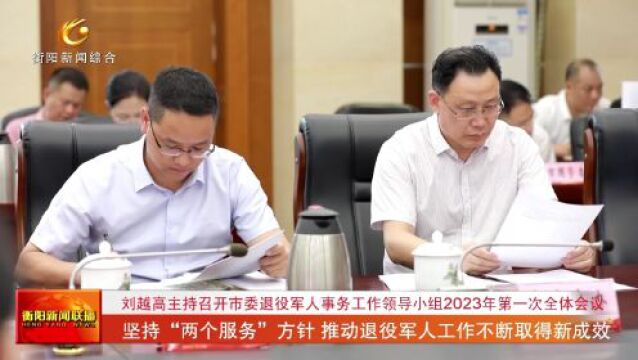 刘越高主持召开市委退役军人事务工作领导小组2023年第一次全体会议 坚持“两个服务”方针 推动退役军人工作不断取得新成效