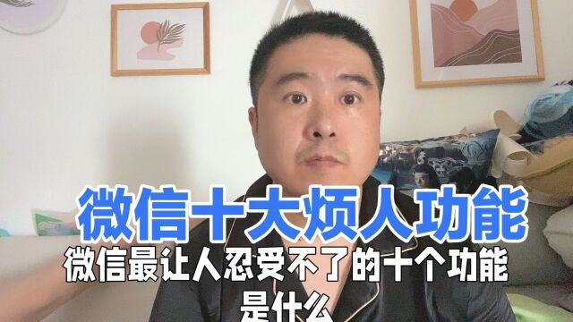 微信的十大烦人功能都有什么?你知道吗?