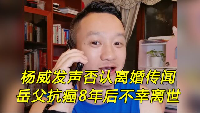 杨威晒视频否认与妻子杨云离婚,透露岳父抗癌8年后不幸离世