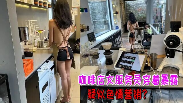 咖啡店女服务员穿着暴露,疑似色情营销,官方回应:系外来人员