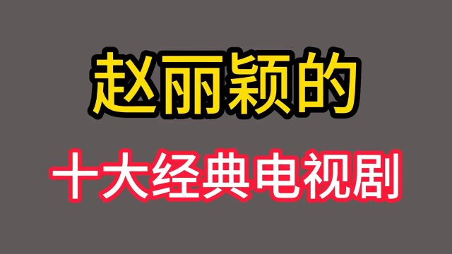 赵丽颖十大经典电视剧,她的哪部电视剧最好看?你知道吗?