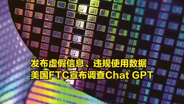 发布虚假信息、违规使用数据,美国FTC宣布正式调查ChatGPT