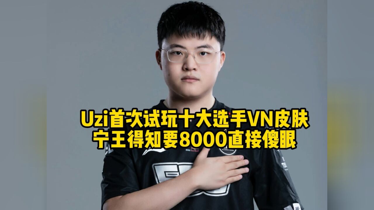 uzi首次试玩十大选手vn皮肤,宁王当场直呼:8000块真买不起!