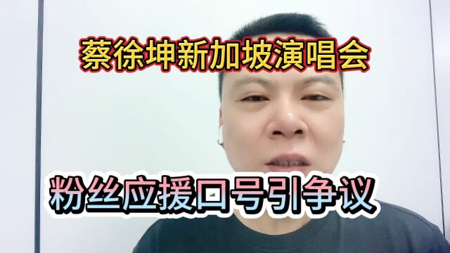 蔡徐坤新加坡演唱会粉丝应援口号引争议