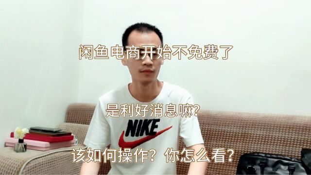 闲鱼电商开始不免费了,是利好消息嘛?该如何操作?你怎么看?