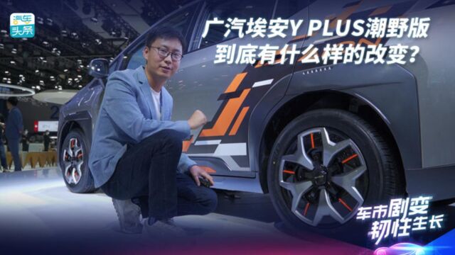 广汽埃安Y PLUS潮野版,到底有什么样的改变?