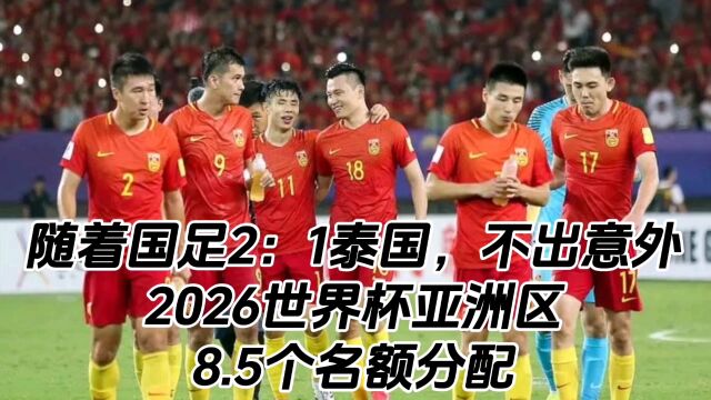 随着国足2比1泰国,不出意外,2026世界杯亚洲区8.5个名额分配