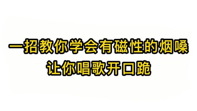 唱歌技巧教学:一招教你学会有磁性的烟嗓让你唱歌开口跪