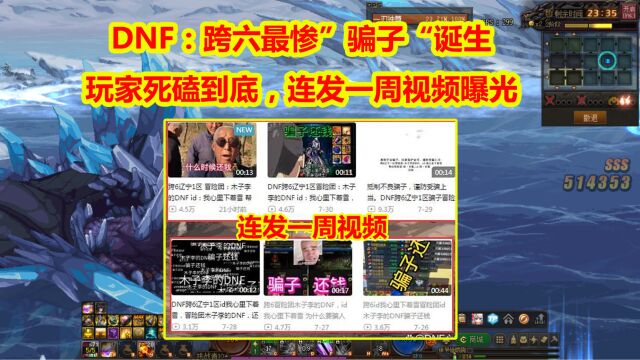 DNF:跨六最惨“骗子”诞生!玩家死磕到底,连发一周视频曝光