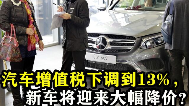 好消息,汽车增值税下调13%,新车迎来大幅降价?没买车的高兴了