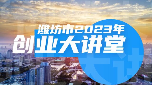 潍坊市2023年创业大讲堂 不负每一个创业梦!(记者:刘洋 李阳)