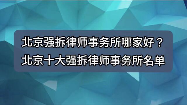 北京强拆律师事务所哪家好?北京十大强拆律师事务所名单