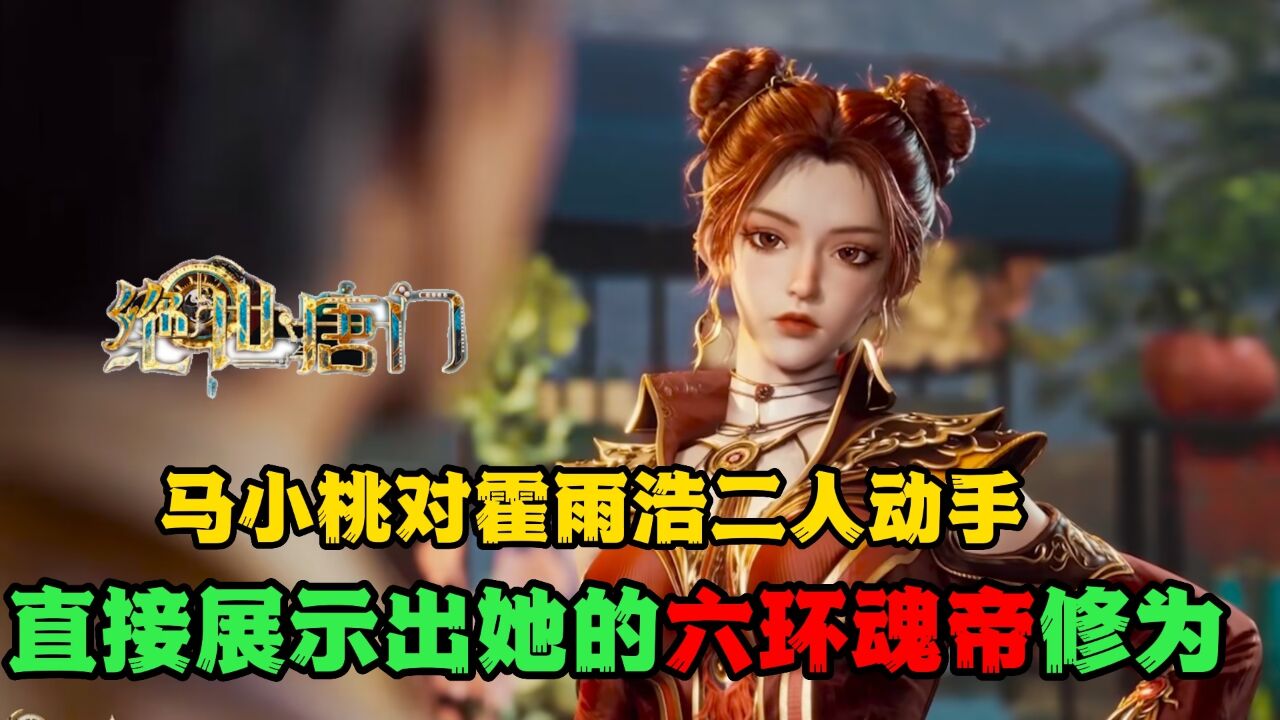 绝世唐门：马小桃对霍雨浩二人动手，直接展示出她的六环魂帝修为！_腾讯视频