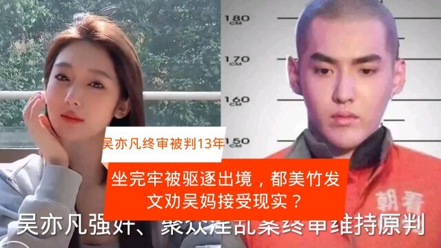 吴亦凡终审被判13年,坐完牢将被驱逐出境.都美竹劝吴妈接受现实