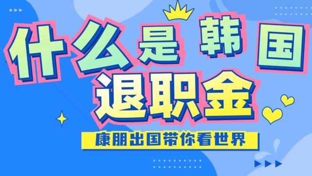 什么是韩国退职金?韩国工作韩国退职金怎么退?韩国签证韩国工作韩国打工韩国国民年金韩国旅游签证韩国探亲签证韩国商务签证韩国配偶签证韩国怎么去...