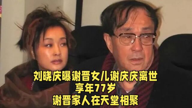 刘晓庆曝谢晋女儿谢庆庆离世,享年77岁,谢晋家人在天堂相聚.