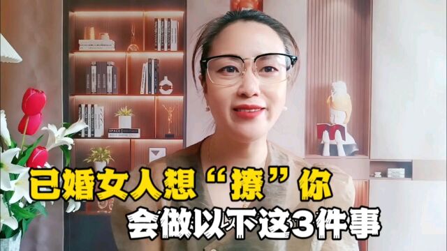 已婚女人想要“撩”你,会做这三件事