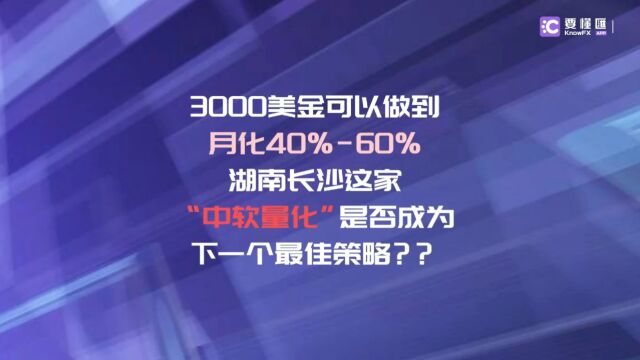 要懂汇:3000美金可以做到月化40%60%!湖南长沙这家“中软量化”是否成为下一个最佳策略?